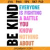 Be Kind Everyone Is Fighting A Battle You Know Nothing About SVG, You Matter Svg, Love Everyone Svg
