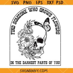 Find someone who Grows Flowers in the Darkest Parts of you SVG, heartbreak Quote SVG  
