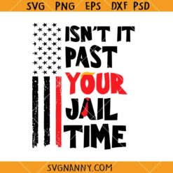 Isn't It Past Your Jail Time svg, US Flag SVG, Donald Trump Saying Funny SVG