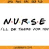 Nurse I'll be there for you SVG, Nurse Friends SVG, Funny Friends inspired svg, Nurse clipart SVG, nurse saying svg