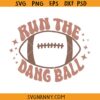 Run the dang ball SVG, Football SVG, Football Shirt SVG, Football PNG, Funny Football SVG   