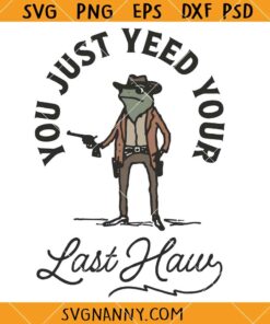 You Just yeed your last Haw SVG, Funny Cowboy Quote SVG, Funny Western Frog SVG, Western Saying svg, Cowboy SVG  