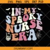 In my spooky nurse era SVG, ,Halloween Nurse SVG, Funny Nurse Halloween Shirt SVG, Nurse Ghost Svg, Fall Nurse Life SVG    
