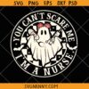 You Can’t Scare Me I’m a Nurse Svg, Halloween Nurse SVG, Funny Nurse Halloween Shirt SVG, Nurse Ghost Svg, Fall Nurse Life SVG
