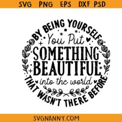 By being yourself you put something beautiful into the world SVG, Positive SVG, Motivational SVG