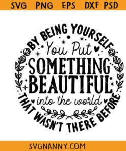 By being yourself you put something beautiful into the world SVG, Positive SVG, Motivational SVG