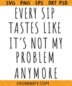 Every sip tastes like it’s not my problem anymore SVG, Retirement Quote SVG
