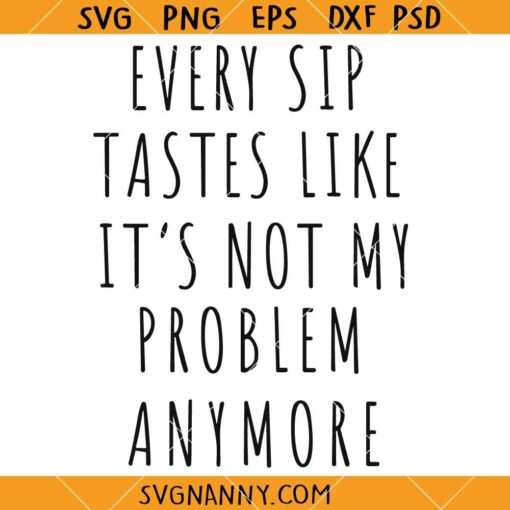Every sip tastes like it’s not my problem anymore SVG, Retirement Quote SVG