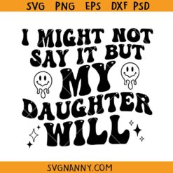 I Might Not Say It But My Daughter Will SVG, Funny Parent SVG, Father’s Day SVG