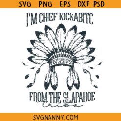 I’m Chief Kickabitch From The Slapahoe Tribe svg, Chief Kickabitch svg, Indian Chief svg