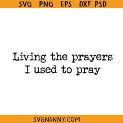 Living the prayers I used to pray SVG, Christian SVG, Religious SVG, Christian Shirt SVG