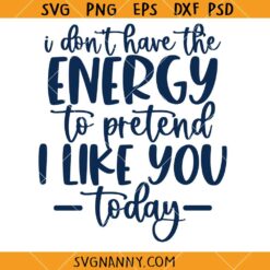 I Don't Have the Energy to Pretend to Like You Today SVG, Funny Sarcastic Quote SVG 