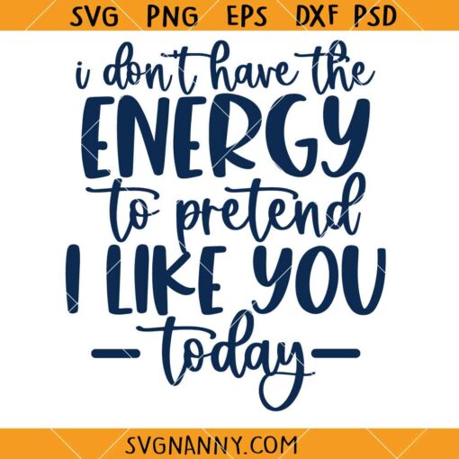 I Don't Have the Energy to Pretend to Like You Today SVG, Funny Sarcastic Quote SVG 