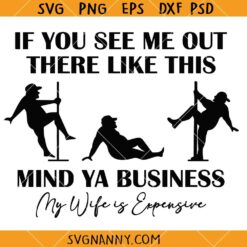 If You See Me Out There Like This Mind Ya Business My Wife Is Expensive Svg