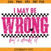 I May Be Wrong Snarky svg, But It's Highly Unlikely Svg, Funny Sarcastic Shirt Svg, Attitude Svg