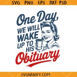 One Day We Will Wake Up To His Obituary Svg, Feminism SVG, politics svg, Women’s Rights SVG    