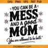 You Can Be A Mess And Still a Good Mom svg, Mama SVG, Funny Mom Life SVG