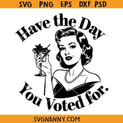 Have the Day you Voted for SVG, Funny Political Svg, Inspirational SVG