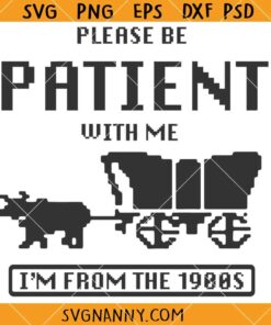 Please be patient with me I am from the 1900s SVG, 1900s Vintage SVG, Horse Wagon SVG