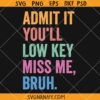 Admit It You'll Low Key Miss Me Bruh Svg , Bruh Teacher svg, Bruh We Out svg, End Of Year Teacher svg
