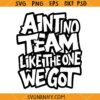 Ain't No Team Like the One We Got SVG, Team Shirt svg, Funny Team svg
