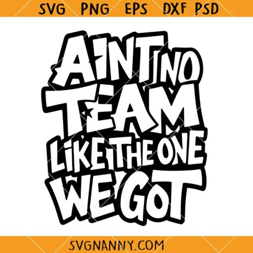 Ain't No Team Like the One We Got SVG, Team Shirt svg, Funny Team svg