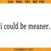 I Could Be Meaner SVG, Funny Shirt SVG, Funny Humor SVG, Sarcasm SVG