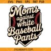 Moms Against White Baseball Pants SVG, Funny Baseball quote SVG, Funny Baseball Svg, Baseball Mom Svg