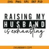 Raising my husband is exhausting SVG, funny wife SVG, Sarcasm wife shirt SVG