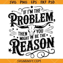 If I'm The Problem Then You Might Be The Reason SVG, Country Music Quote SVG, Nashville SVG