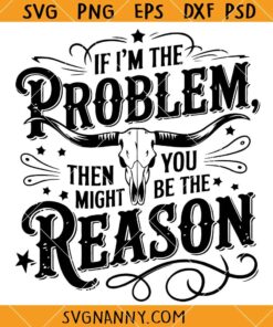 If I'm The Problem Then You Might Be The Reason SVG, Country Music Quote SVG, Nashville SVG