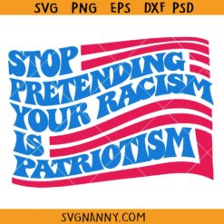 Stop pretending your racism is patriotism SVG, US Flag SVG, America SVG, July 4th SVG, Patriotic Shirt SVG 