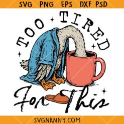 Too tired for this SVG, Funny Goose PNG SVG, Coffee Lover Shirt SVG    