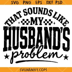 That sounds like my Husband's Problem SVG, Sassy Wife SVG, Sarcastic Quote SVG, Funny Marriage Humor SVG