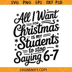 All I Want for Christmas Is My Students to Stop Saying 6-7 SVG, Christmas Teacher SVG, Funny Christmas Meme SVG