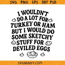 I Wouldn't Do A Lot for Turkey or Ham but I would Do Some Sketchy Stuff For Deviled Eggs SVG
