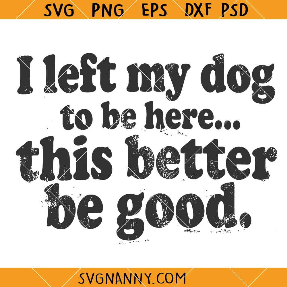 I Left My Dog To Be Here SVG, Funny Dog Dad SVG, Dog Lover Shirt SVG, Sarcastic Sayings SVG
