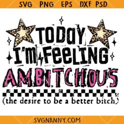 Today I'm Feeling Ambitchous The Desire To Be A Better Bitch SVG, Snarky SVG, Offensive SVG
