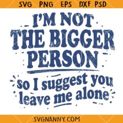 Im Not The Bigger Person so I Suggest You Leave Me Alone SVG