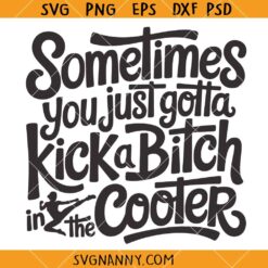 Sometimes You Just Gotta Kick a Bitch in The Cooter SVG, Funny Adult Humor SVG, Rude Inappropriate SVG