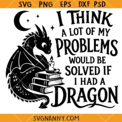I Think A Lot Of My Problems Would be Solved if I Had a Dragon SVG, Dragon Lover SVG, Fantasy SVG