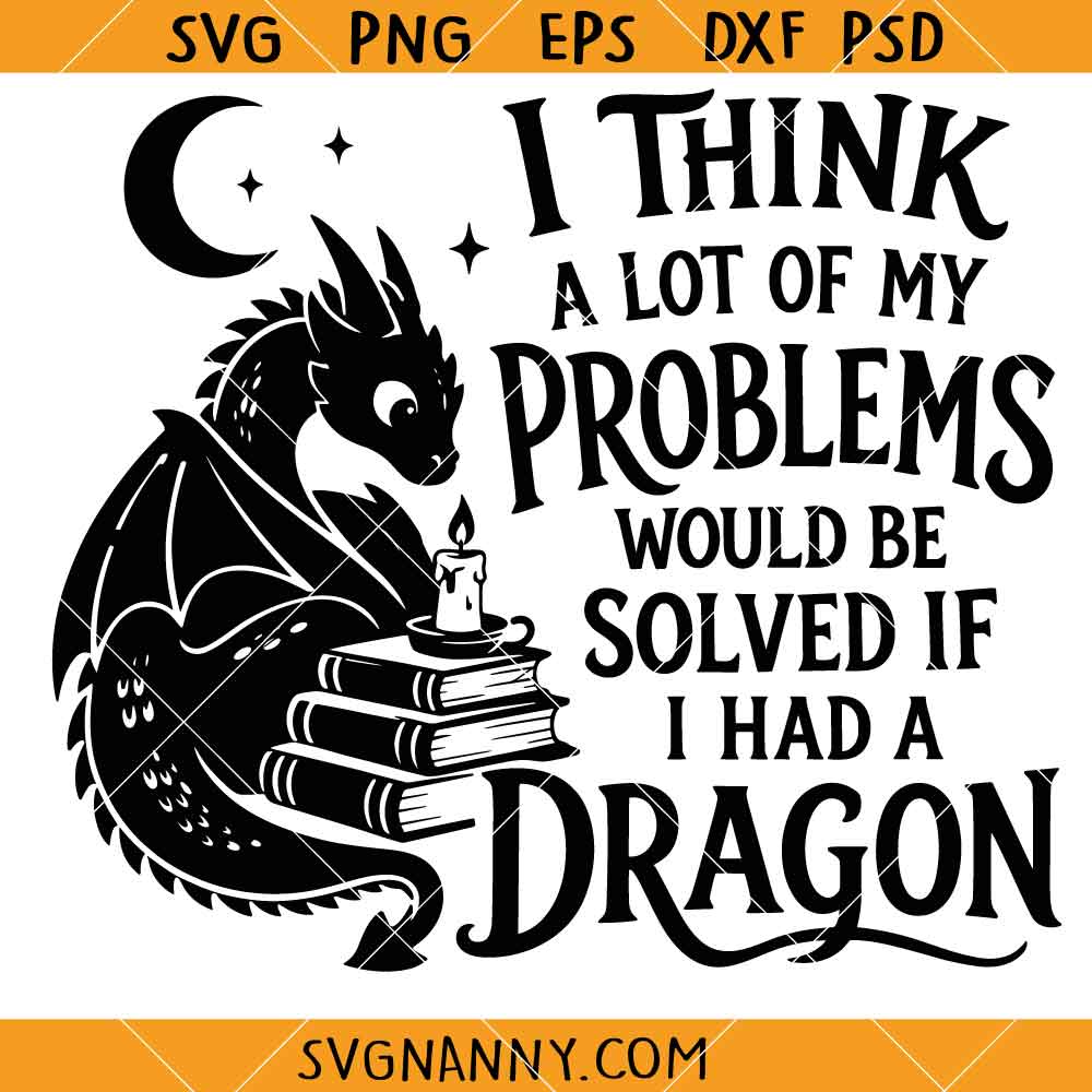 I Think A Lot Of My Problems Would be Solved if I Had a Dragon SVG, Dragon Lover SVG, Fantasy SVG