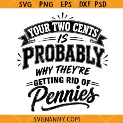 Your Two Cents Is Probably Why Theyre Getting Rid Of Pennies SVG, Funny Sarcastic Quote SVG, Sassy Humor SVG