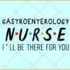 Gastroenterology Nurse I'll be there for you svg