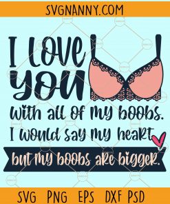 I love you with all my boobs I would say my heart but my boobs are bigger svg