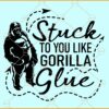 Stuck to you like gorilla glue svg