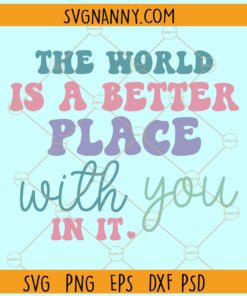 The world is a better place with you in it svg