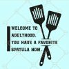 Welcome to adulthood you have a favorite spatula svg