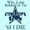 Win lose robbed or tie cowboy's fan till I die svg